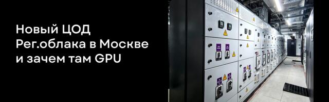 Новый ЦОД Рег.облака в Москве и зачем там GPU