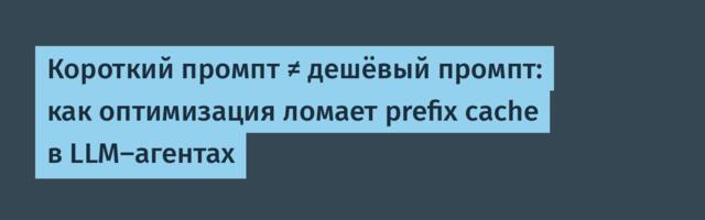 Короткий промпт ≠ дешёвый промпт: как оптимизация ломает prefix cache в LLM-агентах