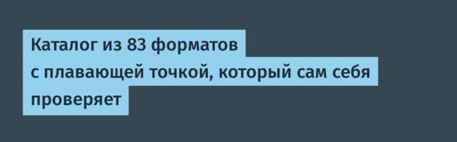 Каталог из 83 форматов с плавающей точкой, который сам себя проверяет