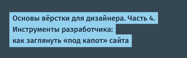 Основы вёрстки для дизайнера. Часть 4. Инструменты разработчика: как заглянуть «под капот» сайта