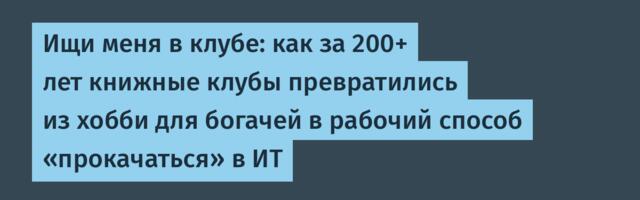 От развлечения для богатых до платформы для обмена опытом среди разработчиков — рассказываем про книжные клубы