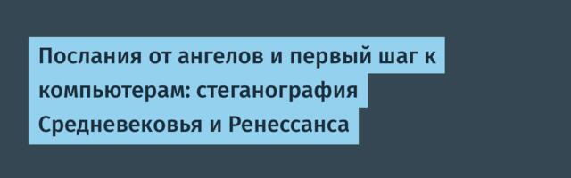 Послания от ангелов и первый шаг к компьютерам: стеганография Средневековья и Ренессанса