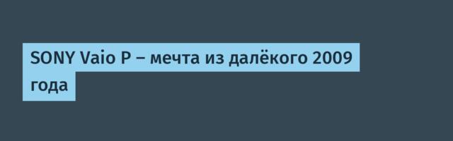 SONY Vaio P — мечта из далёкого 2009 года