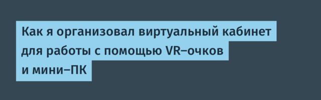 Как я организовал виртуальный кабинет для работы с помощью VR-очков и мини-ПК