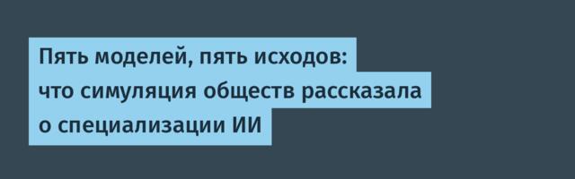 Пять моделей, пять исходов: что симуляция обществ рассказала о специализации ИИ