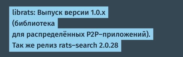 librats: Выпуск версии 1.0.x (библиотека для распределённых P2P-приложений). Так же релиз rats-search 2.0.28