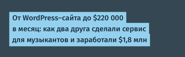 От WordPress-сайта до $220 000 в месяц: как два друга сделали сервис для музыкантов и заработали $1,8 млн