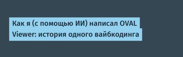 Как я (с помощью ИИ) написал OVAL Viewer: история одного вайбкодинга