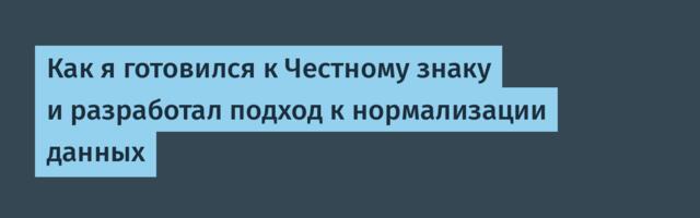 Как я готовился к Честному знаку и разработал подход к нормализации данных