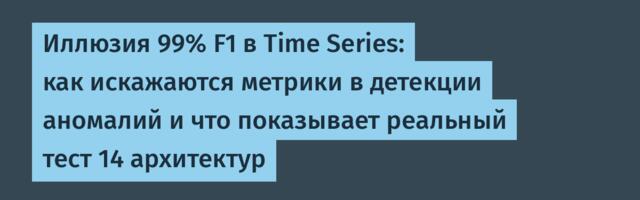 Иллюзия 99% F1 в Time Series: как искажаются метрики в детекции аномалий и что показывает реальный тест 14 архитектур