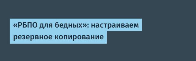 «РБПО для бедных»: настраиваем резервное копирование