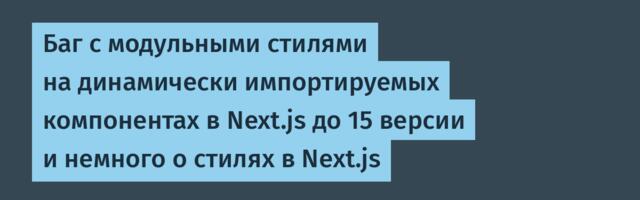 Баг с модульными стилями на динамически импортируемых компонентах в Next.js до 15 версии и немного о стилях в Next.js