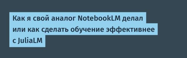 Как я свой аналог NotebookLM делал или как сделать обучение эффективнее с JuliaLM