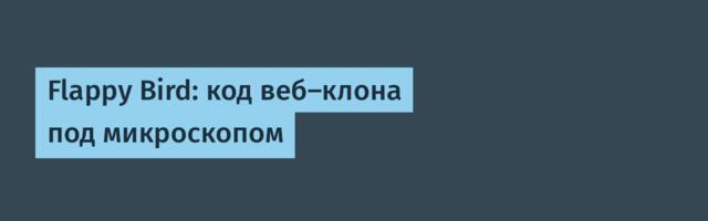 Flappy Bird: код веб-клона под микроскопом