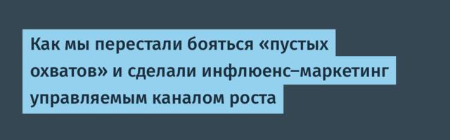 Как мы перестали бояться «пустых охватов» и сделали инфлюенс-маркетинг управляемым каналом роста