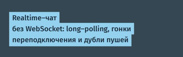 Realtime-чат без WebSocket: long-polling, гонки переподключения и дубли пушей