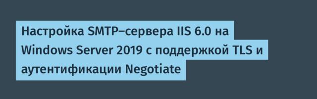 Настройка SMTP-сервера IIS 6.0 на Windows Server 2019 с поддержкой TLS и аутентификации Negotiate