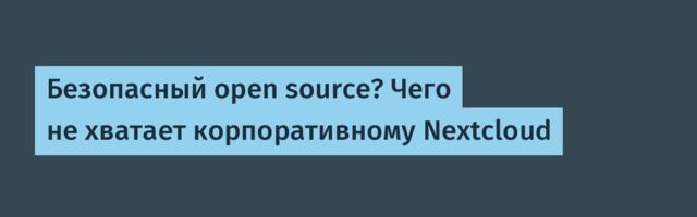 Безопасный open source? Чего не хватает корпоративному Nextcloud