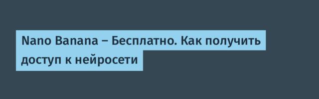 Nano Banana — Бесплатно. Как получить доступ к нейросети