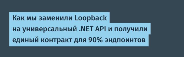 Как мы заменили Loopback на универсальный .NET API и получили единый контракт для 90% эндпоинтов