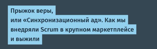 Прыжок веры, или «Синхронизационный ад». Как мы внедряли Scrum в крупном маркетплейсе и выжили