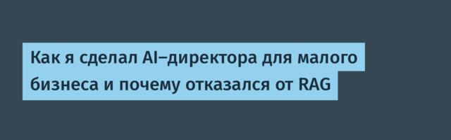 Как я сделал AI-директора для малого бизнеса и почему отказался от RAG