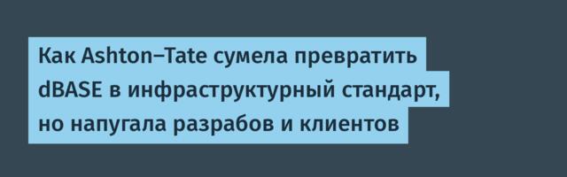 Как Ashton-Tate сумела превратить dBASE в инфраструктурный стандарт, но напугала разрабов и клиентов