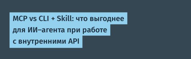 MCP vs CLI + Skill: что выгоднее для ИИ‑агента при работе с внутренними API