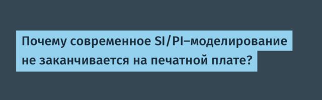 Почему современное SI/PI-моделирование не заканчивается на печатной плате?