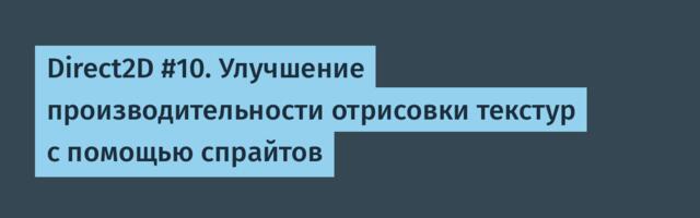 Direct2D #10. Улучшение производительности отрисовки текстур с помощью спрайтов