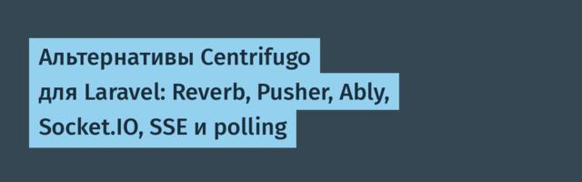 Альтернативы Centrifugo для Laravel: Reverb, Pusher, Ably, Socket.IO, SSE и polling
