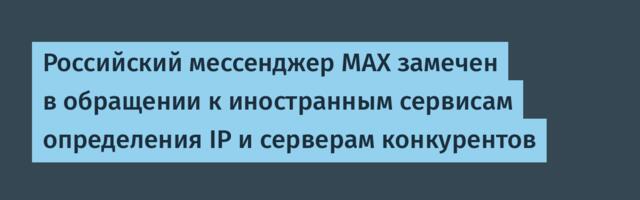 Российский мессенджер MAX замечен в обращении к иностранным сервисам определения IP и серверам конкурентов