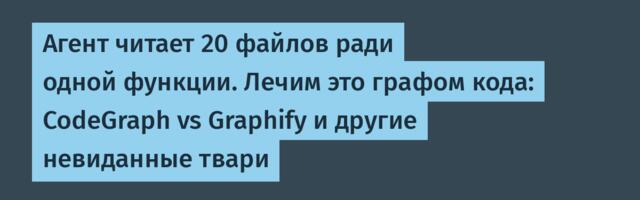 Агент читает 20 файлов ради одной функции. Лечим это графом кода: CodeGraph vs Graphify и другие невиданные твари
