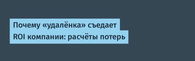 Почему «удалёнка» съедает ROI компании: расчёты потерь
