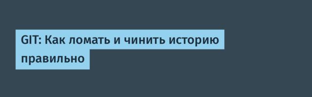 GIT: Как ломать и чинить историю правильно