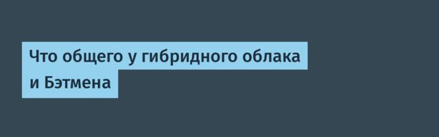 Что общего у гибридного облака и Бэтмена