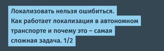 Локализовать нельзя ошибиться. Как работает локализация в автономном транспорте и почему это — самая сложная задача. 1/2
