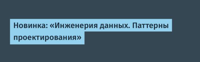 Новинка: «Инженерия данных. Паттерны проектирования»