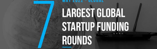 The 7 Largest Global Startup Funding Rounds of May 2022