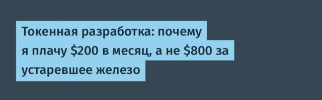 Токенная разработка: почему я плачу $200 в месяц, а не $800 за устаревшее железо