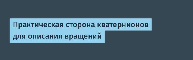 Практическая сторона кватернионов для описания вращений
