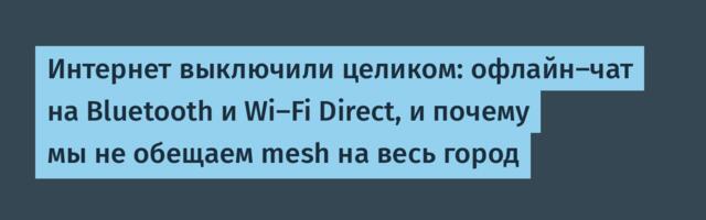 Интернет выключили целиком: офлайн-чат на Bluetooth и Wi-Fi Direct, и почему мы не обещаем mesh на весь город