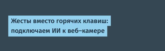 Жесты вместо горячих клавиш: подключаем ИИ к веб-камере