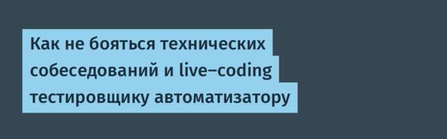 Как не бояться технических собеседований и live‑coding тестировщику автоматизатору
