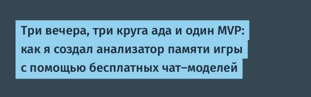 Три вечера, три круга ада и один MVP: как я создал анализатор памяти игры с помощью бесплатных чат-моделей