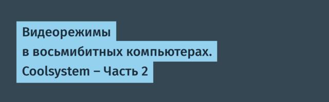 Видеорежимы в восьмибитных компьютерах. Coolsystem — Часть 2