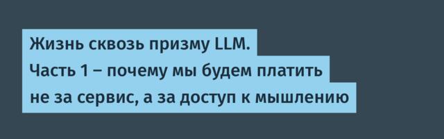 Жизнь сквозь призму LLM. Часть 1 — почему мы будем платить не за сервис, а за доступ к мышлению