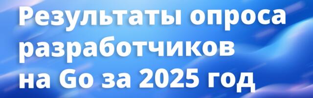 [Перевод] Результаты огромного опроса разработчиков на Go за 2025 год