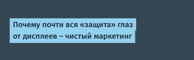 Почему почти вся «защита» глаз от дисплеев — чистый маркетинг