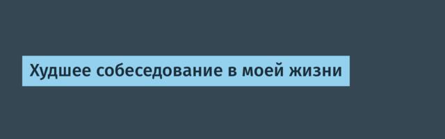 [Перевод] Худшее собеседование в моей жизни